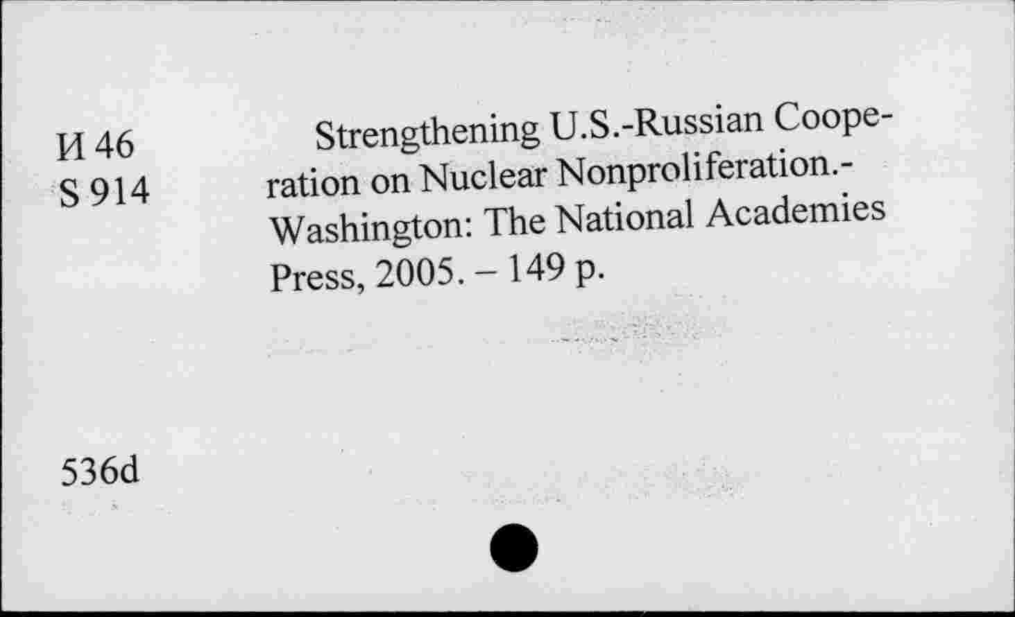 ﻿H 46	Strengthening U.S.-Russian Coope-
S 914 ration on Nuclear Nonproliferation.-Washington: The National Academies Press, 2005. - 149 p.
536d